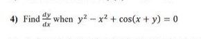 4) Find when y? - x2 + cos(x + y) = 0
dx
