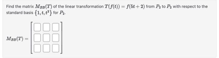 Find the matrix MBB(T) of the linear transformation T(f(t)) = f(5t+2) from P₂ to P₂ with respect to the
standard basis {1, t, t²} for P₂.
MBB (T)