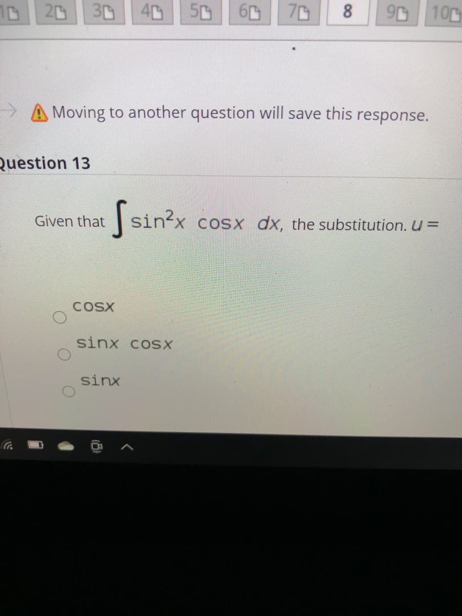 0 20
30
40
50
70
8.
9D 10
> A Moving to another question will save this response.
Question 13
Given that
| sin'x cosx dx, the substitution. U =
COSX
sinx coSX
sinx
