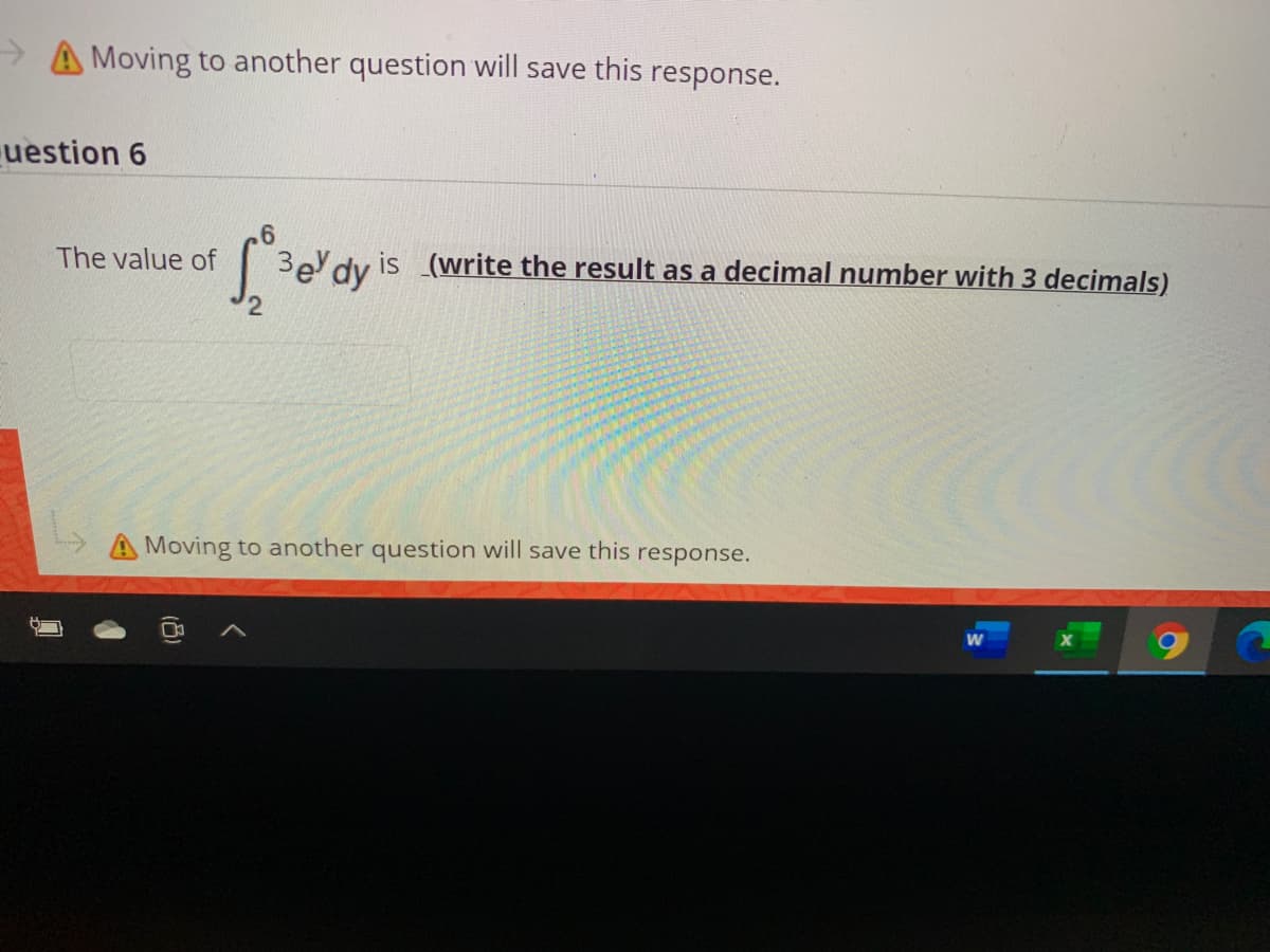 A Moving to another question will save this response.
uestion 6
The value of
| 3e dy is (write the result as a decimal number with 3 decimals)
A Moving to another question will save this response.
