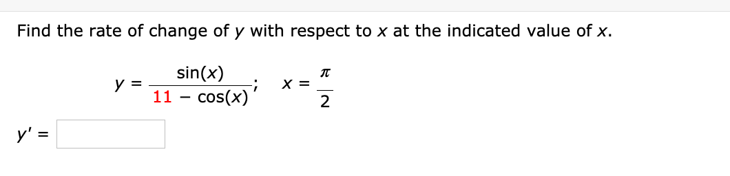 Find the rate of change of y with respect to x at the indicated value of x.
sin(x)
X =
2
y =
:-
11 - cos(x)'
y' =
