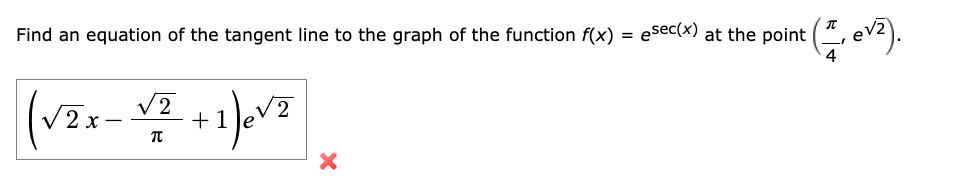 Find an equation of the tangent line to the graph of the function f(x)
esec(x) at the point (*, ev2).
=
4
V 2
V2 x -
+1
