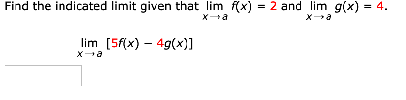 Find the indicated limit given that lim f(x) = 2 and lim g(x) = 4.
X→a
lim [5f(x) – 4g(x)]
Xa
