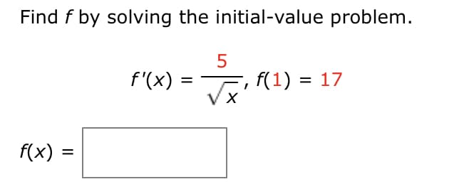 Find f by solving the initial-value problem.
f'(x)
,f(1) = 17
%3D
f(x)
%D
