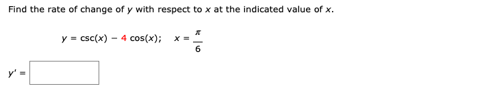 Find the rate of change of y with respect to x at the indicated value of x.
y = csc(x) – 4 cos(x);
X =
6.
y' =
