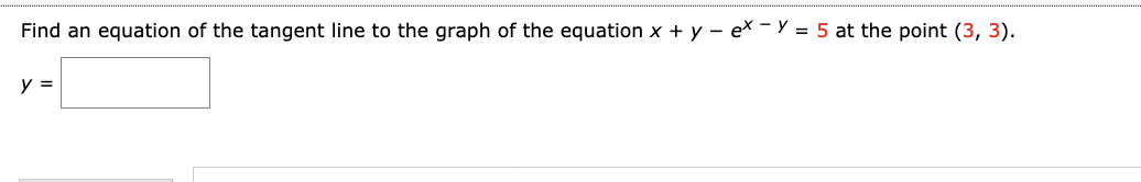 Find an equation of the tangent line to the graph of the equation x + y – ex - Y = 5 at the point (3, 3).
y =
