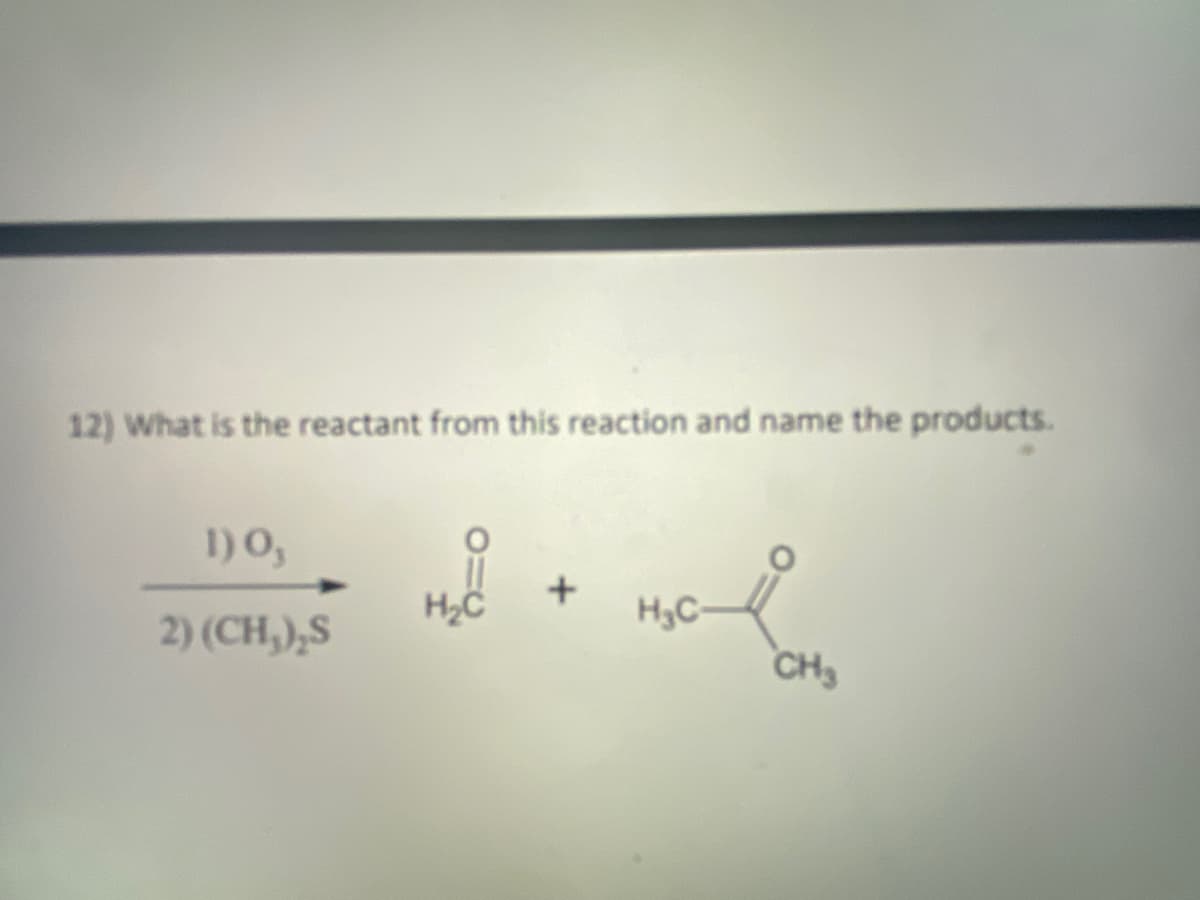 12) What is the reactant from this reaction and name the products.
1)O,
H3C-
2) (CH,),S
CH3
