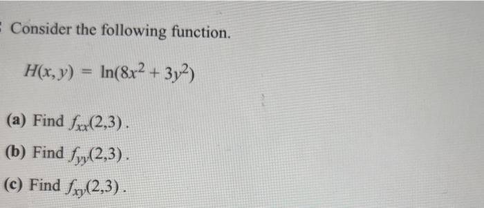 Consider the following function.
H(x, y) = ln(8x2 + 3y²)
(a) Find fxx(2,3).
(b) Find fyy(2,3).
(c) Find fx,(2,3).