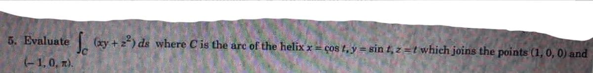 5. Evaluate Gy + 2) ds where C is the arc of the helix x = ços t, y = sin t,z=t which joins the points (1, 0, 0) and
T豆
(-1,0, n).
