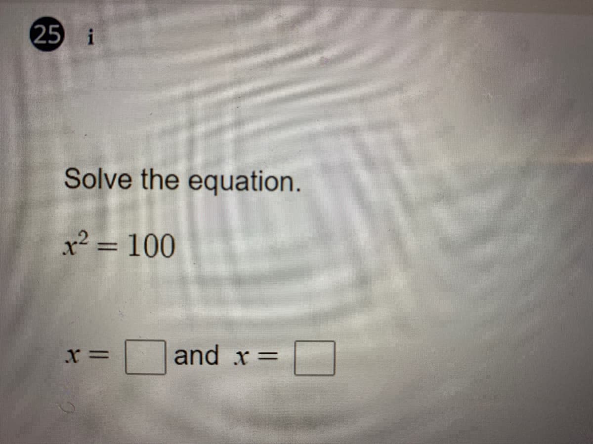 25 i
Solve the equation.
x? = 100
and x=
