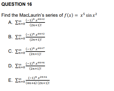 QUESTION 16
Find the MacLaurin’s series of f(x) = x5 sinx2
A.Σ (1)*x*n+2
n=0 (2n+1)!
B. En=0"
(−1)n xan+2
(2n+1)!
(-1)" x4n+7
(2n+1)!
C. En=0|
Σ
D. En=o
00
Ε. Σ=0
(-1)" x4n+6
(2n+1)!
(-1) x²n+6
(4n+6) (2n+1)!