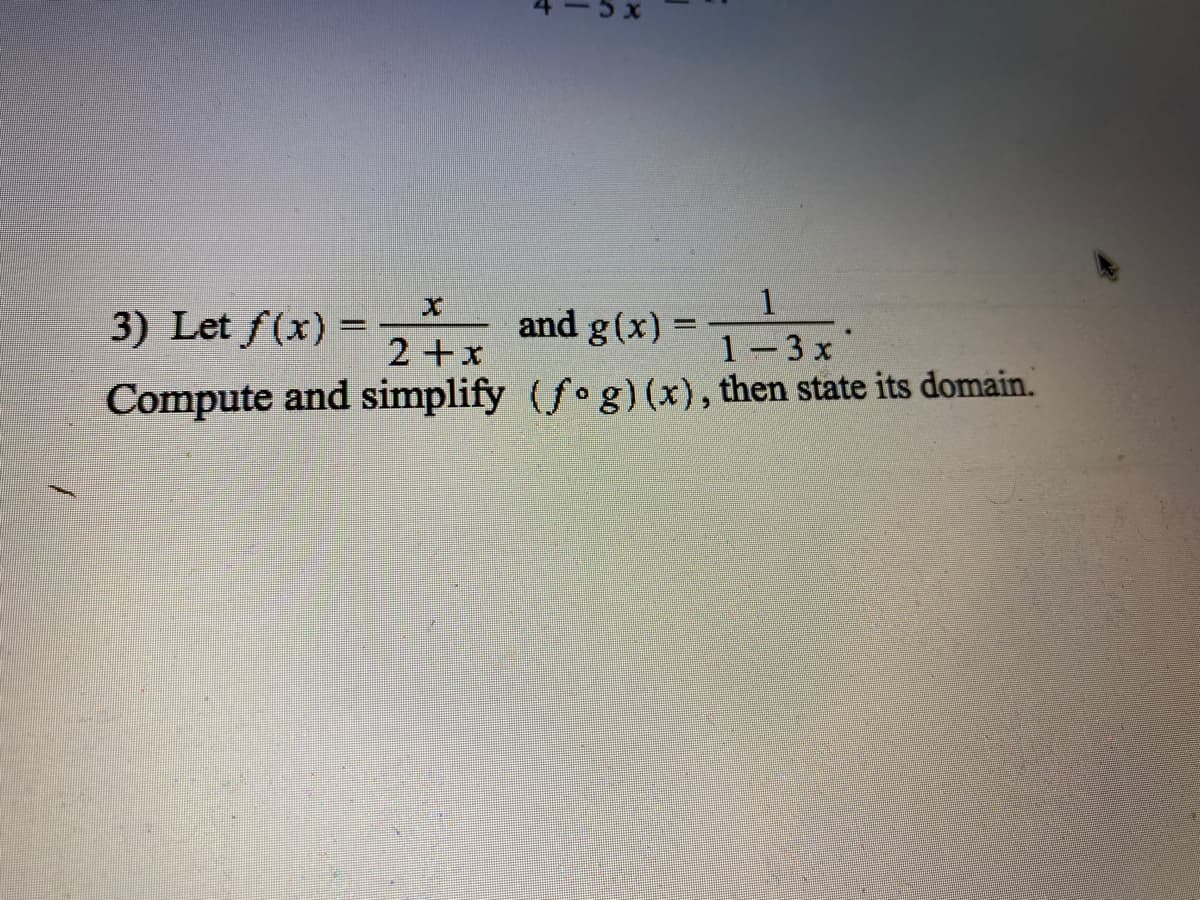 5 x
3) Let f(x)
1
and g(x) =
2+x
1-3 x
Compute and simplify (fog) (x), then state its domain.
