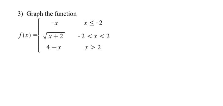 3) Graph the function
-x
x<-2
f (x) ={ x+2
-2 <x < 2
4 - x
x > 2
