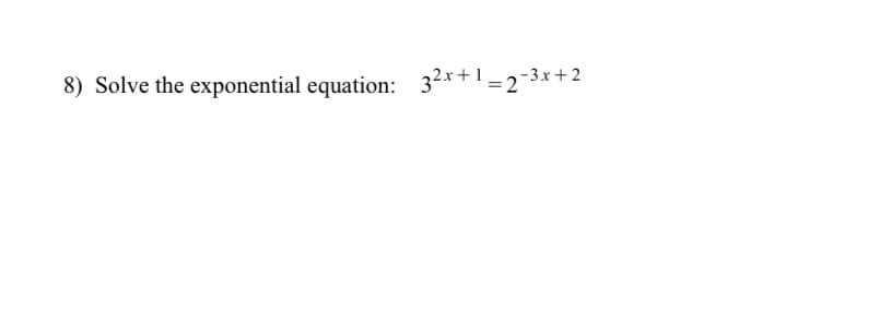 8) Solve the exponential equation: 32x+1=2-3x+2
