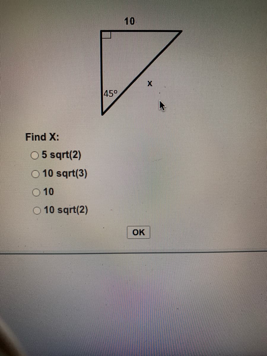 10
45°
Find X:
5 sqrt(2)
O 10 sqrt(3)
O 10
O 10 sqrt(2)
OK
