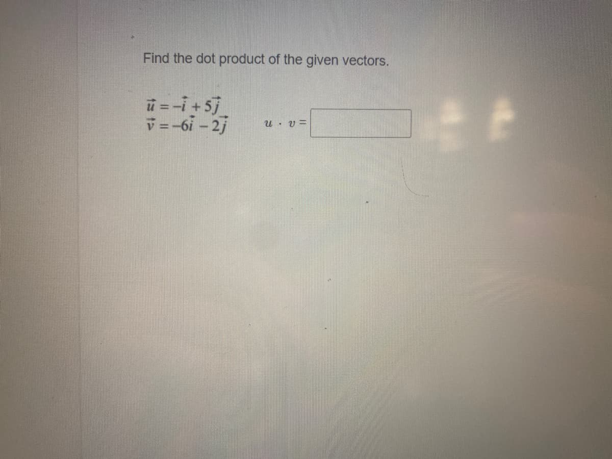 Find the dot product of the given vectors.
ü = -i+5j
V=-6i-2j
U. v =
