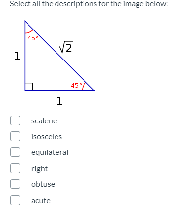 Select all the descriptions for the image below:
45°
V2
1
45°
1
scalene
isosceles
equilateral
right
obtuse
acute

