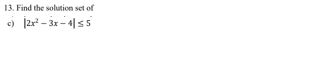 13. Find the solution set of
c) |2x? – 3x – 4| <s 5
