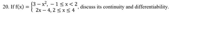 [3 – x2, – 1< x < 2
2x – 4, 2 <x < 4
, discuss its continuity and differentiability.
20. If f(x) =
