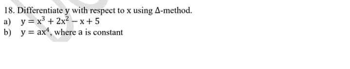 18. Differentiate y with respect to x using A-method.
a) y = x + 2x² - x+ 5
b) y = ax", where a is constant
