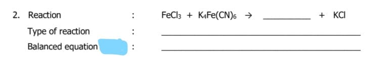 2. Reaction
FeCl3 + KAFE(CN)6 →
+ KCI
:
Type of reaction
Balanced equation
