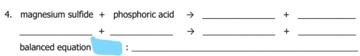 4. magnesium sulfide + phosphoric acid
balanced equation
