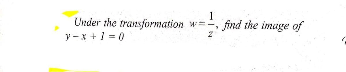 Under the transformation
1
w =-, find the image of
y – x + 1 = 0
