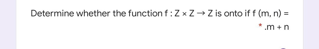 Determine whether the function f: Z x Z -→ Z is onto if f (m, n) =
.m + n
