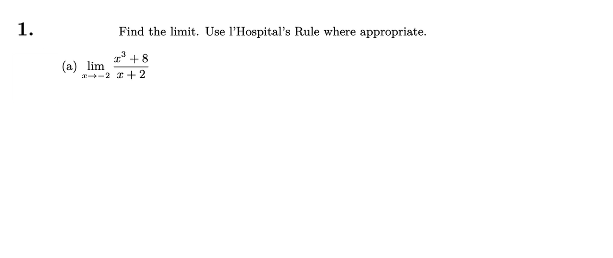 1.
Find the limit. Use l'Hospital's Rule where appropriate.
x³ +8
lim
x 2 x 2
