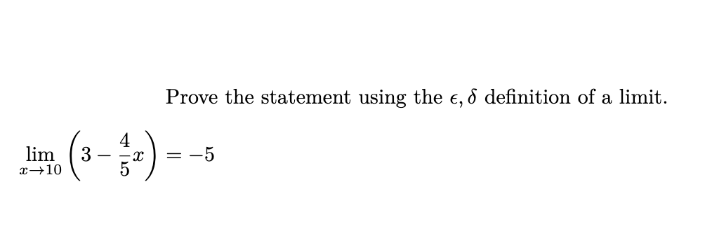 Prove the statement using the e, d definition of a limit.
lim
3
x→10
- -x
= -5
