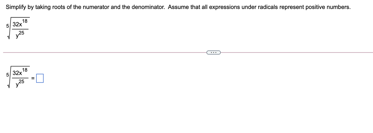 Simplify by taking roots of the numerator and the denominator. Assume that all expressions under radicals represent positive numbers.
18
32х
y25
...
18
32х
25
