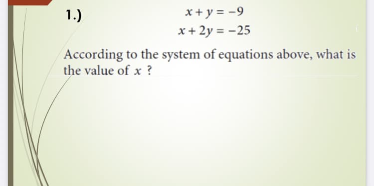 x+ y = -9
x + 2y = -25
1.)
According to the system of equations above, what is
the value of x ?
