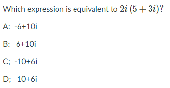 Which expression is equivalent to 2i (5+ 3i)?
A: -6+10i
B: 6+10i
C; -10+6i
D; 10+6i
