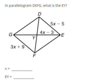 In parallelogram DEFG, what is the EY?
5х - 5
4х- 3
Y
G
E
Зх + 9
X =
EY =
