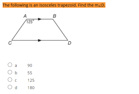 The following is an isosceles trapezoid. Find the mzD.
A
125
O a
90
b
55
125
O d
180
