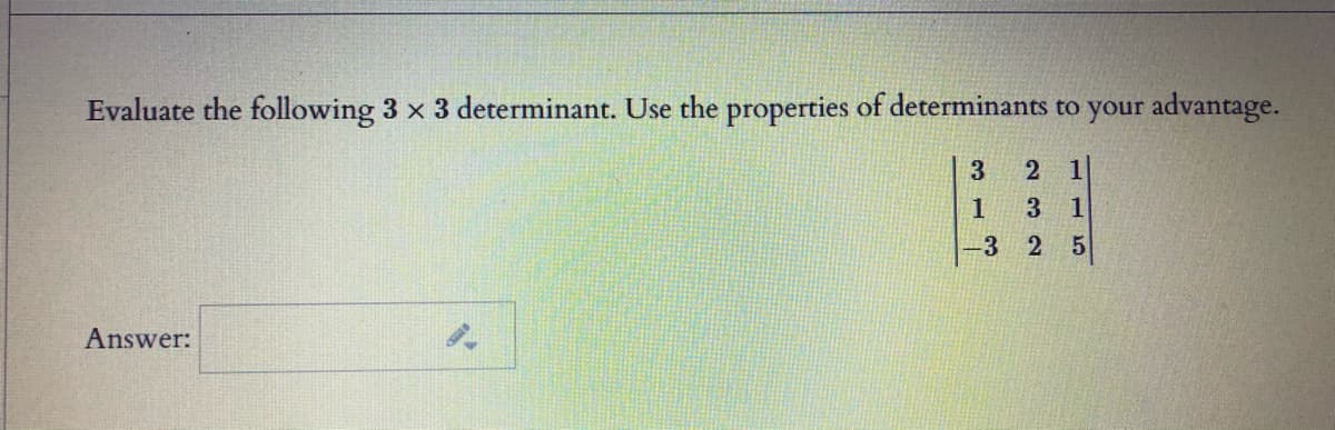 Evaluate the following 3 x 3 determinant. Use the properties of determinants to your advantage.
3
3
1
3 2 5
Answer:
