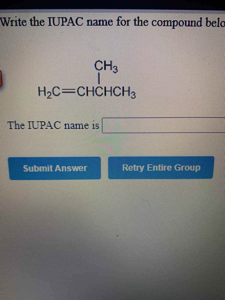 Write the IUPAC name for the compound belo
CH3
H2C=CHCHCH3
The IUPAC name is
Submit Answer
Retry Entire Group
