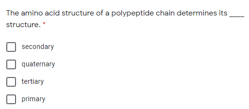 The amino acid structure of a polypeptide chain determines its
structure. *
secondary
quaternary
tertiary
primary
