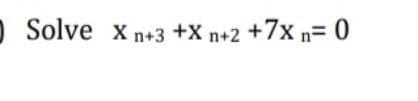 Solve x n+3 +X n+2 +7x n= 0
