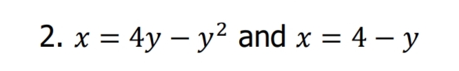 2. x = 4y – y2 and x = 4 – y
|
