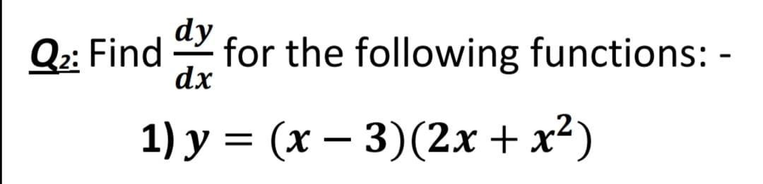 dy
Q2: Find
for the following functions: -
dx
1) y = (x – 3)(2x + x²)
