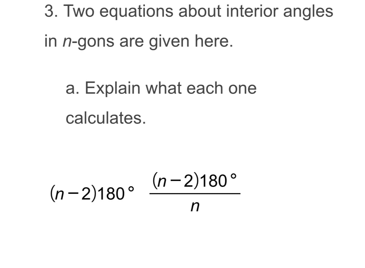 3. Two equations about interior angles
in n-gons are given here.
a. Explain what each one
calculates.
(n-2)180°
n
(n-2)180°