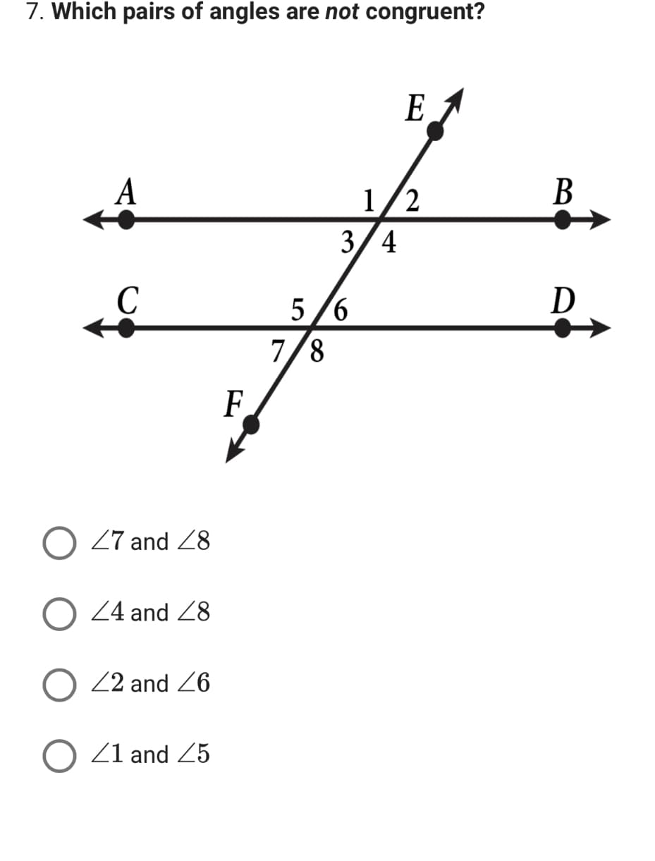 7. Which pairs of angles are not congruent?
E
A
1/2
C
O 47 and 48
O 24 and 28
22 and 26
O 41 and 45
F
3/4
5/6
7/8
B
D