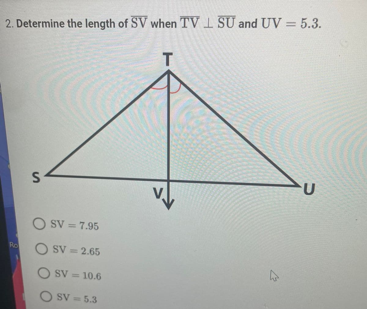 2. Determine the length of SV when TV SU and UV = 5.3.
T
S
U
Ro
SV = 7.95
SV = 2.65
SV = 10.6
OSV = 5.3
את אריק רון
V