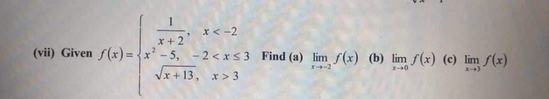 x < -2
x + 2
x²- 5, -2<x < 3 Find (a) lim f(x) (b) lim f(x) (c) lim f(x)
(vii) Given f(x) =
ズート-2
エー→0
Vx + 13, x > 3
