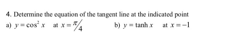 4. Determine the equation of the tangent line at the indicated point
a) y = cos x
at x= T
b) y = tanh x
at x =-1
