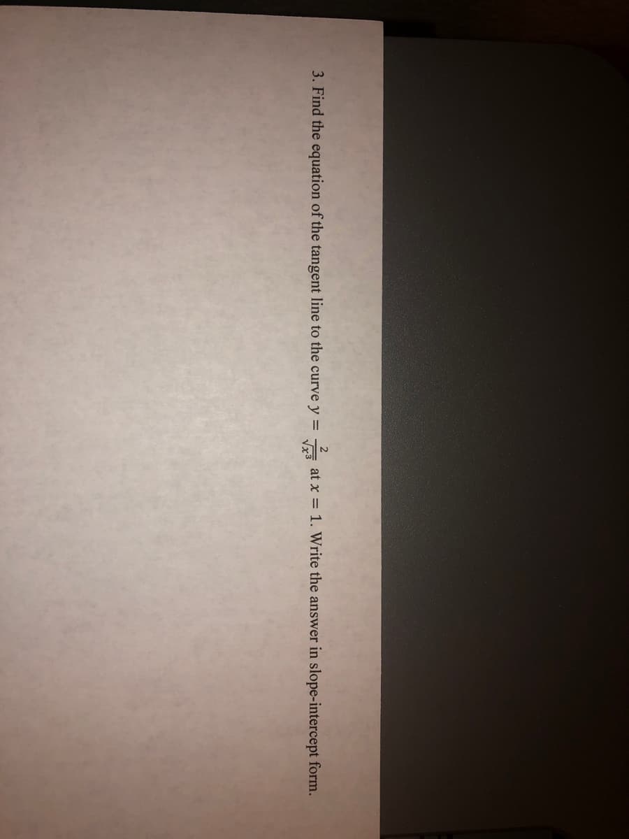 3. Find the equation of the tangent line to the curve y =
at x = 1. Write the answer in slope-intercept form.
