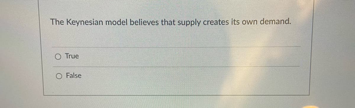 The Keynesian model believes that supply creates its own demand.
True
False
