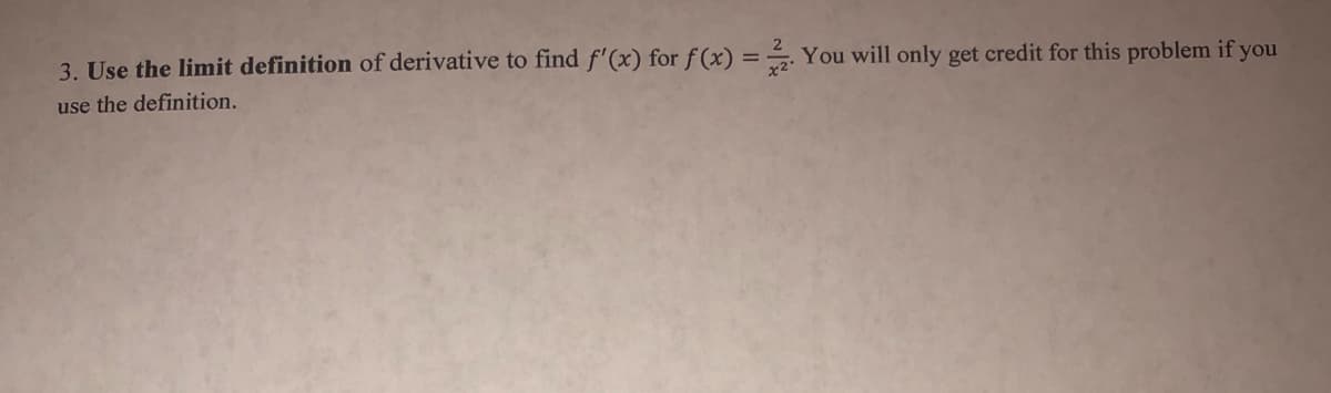 3. Use the limit definition of derivative to find f'(x) for f (x) = –. You will only get credit for this problem if you
use the definition.
