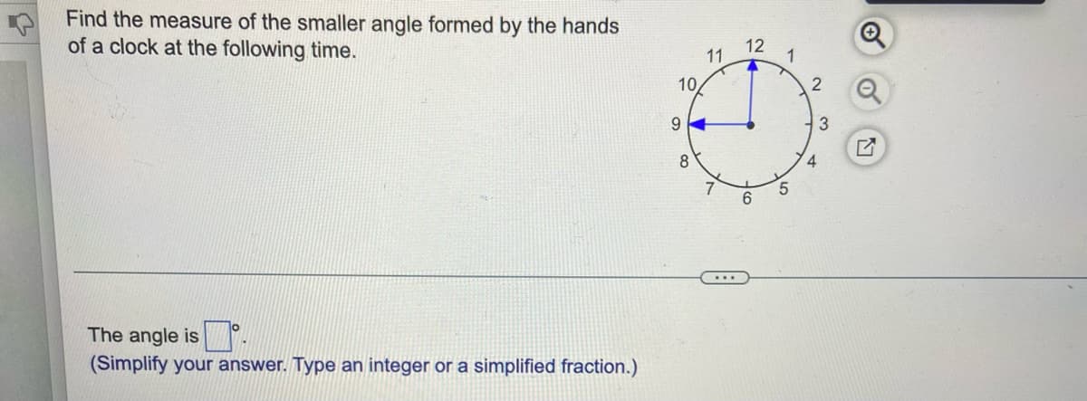 Find the measure of the smaller angle formed by the hands
of a clock at the following time.
The angle is
(Simplify your answer. Type an integer or a simplified fraction.)
10,
9
8
11
...
12
6
1
5
2
3
Ⓡ